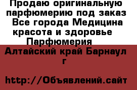Продаю оригинальную парфюмерию под заказ - Все города Медицина, красота и здоровье » Парфюмерия   . Алтайский край,Барнаул г.